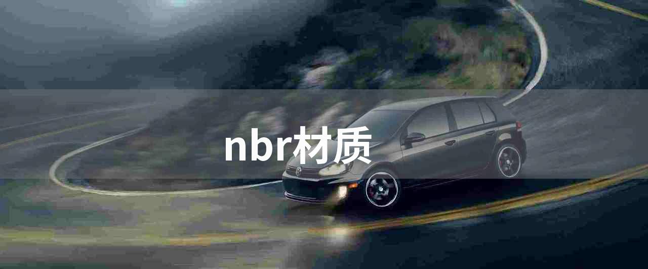 nbr材质(探究NBR材质的特性、加工、应用以及优缺点)