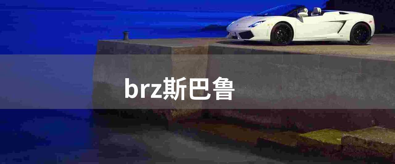 brz斯巴鲁(BRZ斯巴鲁-一款优美漂亮的双门运动跑车)