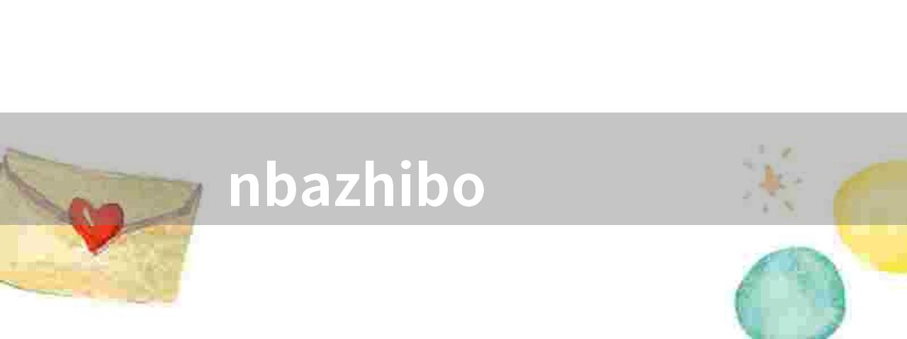 nbazhibo(nbazhibo 平台的优势在哪里？)